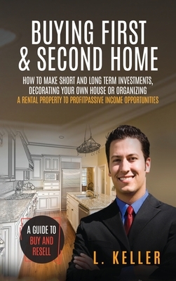 Buying First & Second Home: How to make short and long term investments, decorating your own house or organizing a rental property to profit passi by L. Keller