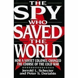 The Spy Who Saved the World: How a Soviet Colonel Changed the Course of the Cold War by Jerrold L. Schecter, Peter S. Deriabin