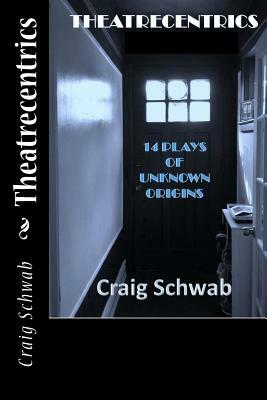 Theatrecentrics: 14 Plays of Unknown Origins by Craig Schwab