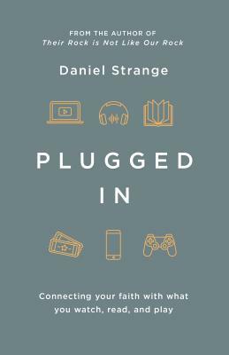 Plugged in: Connecting Your Faith with What You Watch, Read, and Play by Daniel Strange