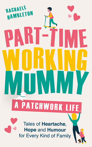 Part-Time Working Mummy: A Patchwork Life by Rachaele Hambleton