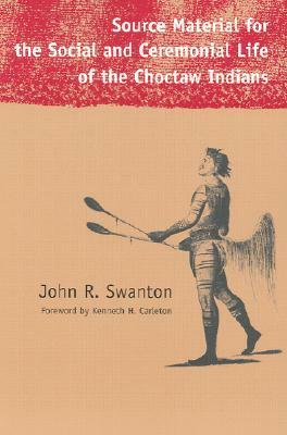 Source Material for the Social and Ceremonial Life of the Choctaw Indians by John Reed Swanton, Kenneth H. Carleton