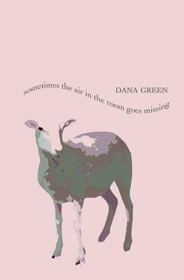 Sometimes the Air in the Room Goes Missing by Dana Green