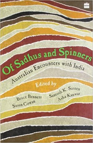 Of Sadhus and Spinners: Australian Encounters with India by Bruce Bennett, Santosh K Sareen, Asha Kanwar, Susan Cowan