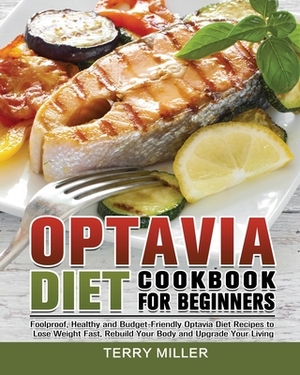 Optavia Diet Cookbook For Beginners: Foolproof, Healthy and Budget-Friendly Optavia Diet Recipes to Lose Weight Fast, Rebuild Your Body and Upgrade Yo by Terry Miller