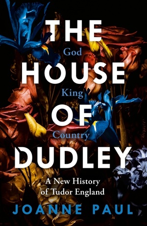 The House of Dudley: A New History of Tudor England by Joanne Paul