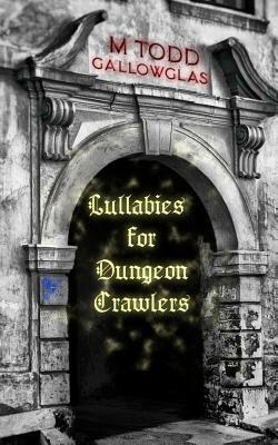 Lullabies For Dungeon Crawlers by M. Todd Gallowglas