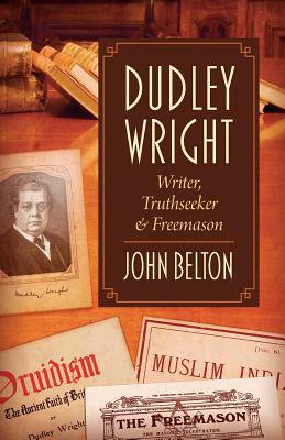 Dudley Wright: Writer, Truthseeker & Freemason by John Belton