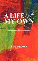 A Life Not my Own by T.M. Brown