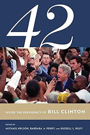 42: Inside the Presidency of Bill Clinton by Barbara A. Perry, Michael Nelson, Russell L. Riley