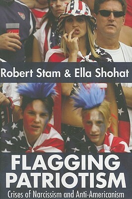 Flagging Patriotism: Crises of Narcissism and Anti-Americanism by Ella Shohat, Robert Stam
