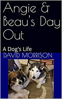 Angie & Beau's Day Out: A Dog's Life by David Morrison
