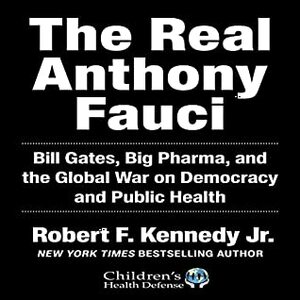 The Real Anthony Fauci: Bill Gates, Big Pharma, and the Global War on Democracy and Public Health by Robert F. Kennedy Jr.