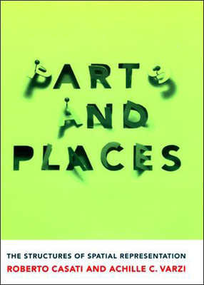 Parts and Places: The Structures of Spatial Representation by Roberto Casati, Achille C. Varzi