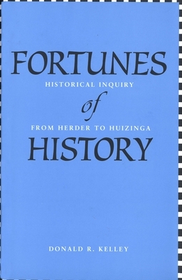 Fortunes of History: Historical Inquiry from Herder to Huizinga by Donald R. Kelley