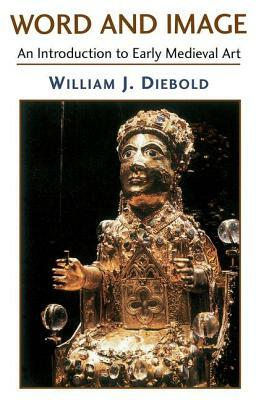 Word And Image: The Art Of The Early Middle Ages, 600-1050 by William J. Diebold