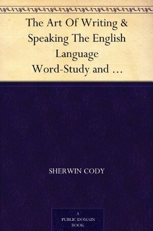 The Art Of Writing & Speaking The English Language Word-Study and Composition & Rhetoric by Sherwin Cody