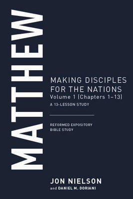 Matthew, Volume 1: Making Disciples for the Nations, (Chapters 1-13), a 13-Lesson Study by Jon Nielson