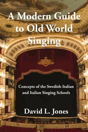 A Modern Guide to Old World Singing: Concepts of the Swedish-Italian and Italian Singing Schools by David L. Jones