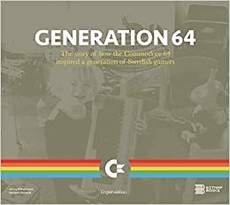 Generation 64 : The story of how the Commodore 64 inspired a generation of Swedish gamers by Kenneth Grönwall, Jimmy Wilhelmsson, Sam Dyer