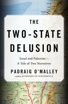 The Two-State Delusion: Israel and Palestine – A Tale of Two Narratives by Padraig O'Malley