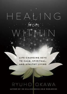 Healing from Within: Life-Changing Keys to Calm, Spiritual, and Healthy Living by Ryuho Okawa