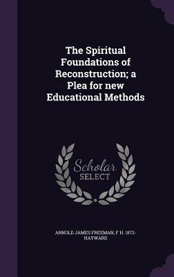 The Spiritual Foundations of Reconstruction; A Plea for New Educational Methods by F. H. 1872- Hayward, Arnold James Freeman