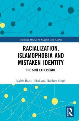 Racialization, Islamophobia and Mistaken Identity: The Sikh Experience by Jagbir Jhutti-Johal, Hardeep Singh