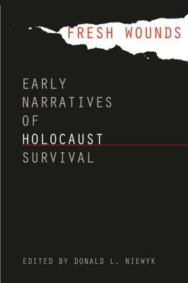 Fresh Wounds: Early Narratives of Holocaust Survival by Donald L. Niewyk