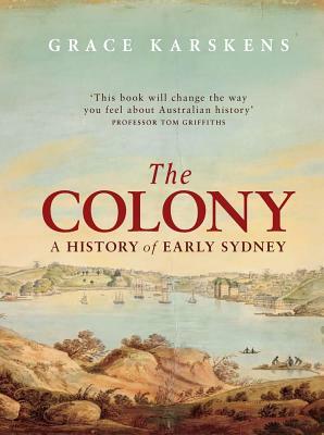 The Colony: A History of Early Sydney by Grace Karskens