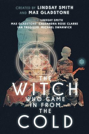 The Witch Who Came In From The Cold: The Complete Season 1 by Lindsay Smith, Max Gladstone
