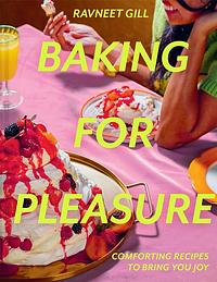 Baking for Pleasure: Comforting Recipes to Bring You Joy by Ravneet Gill