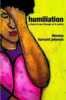 Humiliation: A story of rape through art & poetry by Theresa Harvard Johnson