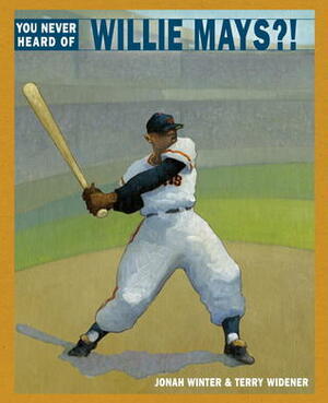 You Never Heard of Willie Mays?! by Jonah Winter, Terry Widener