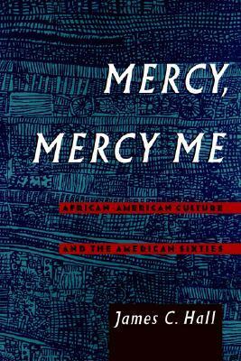 Mercy, Mercy Me: African-American Culture and the American Sixties by James C. Hall