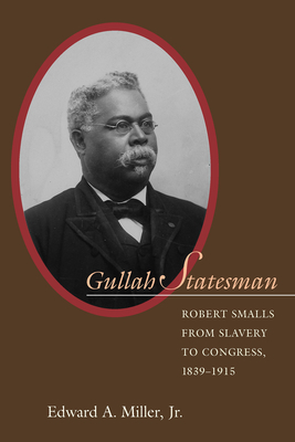 Gullah Statesman: Robert Smalls from Slavery to Congress, 1839-1915 by Edward a. Miller