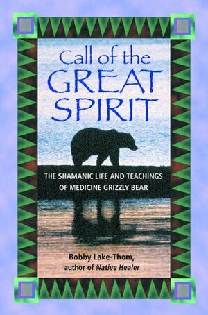 Call of the Great Spirit: The Shamanic Life and Teachings of Medicine Grizzly Bear by Bobby Lake-Thom