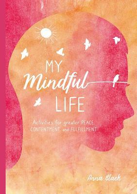 My Mindful Life: Activities for Greater Peace, Contentment, and Fulfillment by Anna Black