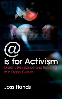 @ Is for Activism: Dissent, Resistance and Rebellion in a Digital Culture by Joss Hands
