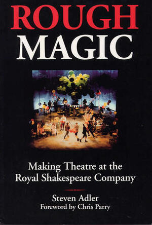 Rough Magic: Making Theatre at the Royal Shakespeare Company by Chris Parry, Steven Adler