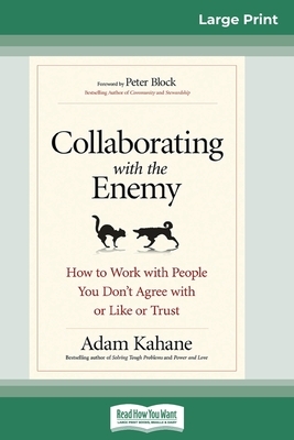 Collaborating with the Enemy: How to Work with People You Don't Agree with or Like or Trust (16pt Large Print Edition) by Adam Kahane