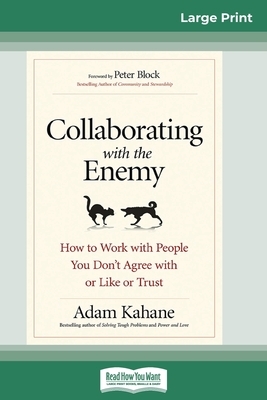 Collaborating with the Enemy: How to Work with People You Don't Agree with or Like or Trust (16pt Large Print Edition) by Adam Kahane