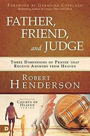 Father, Friend, and Judge: Three Dimensions of Prayer that Receive Answers from Heaven by Robert Henderson, Germaine Copeland
