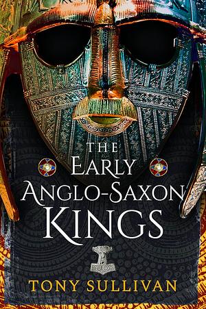 The Early Anglo-Saxon Kings by Tony Sullivan