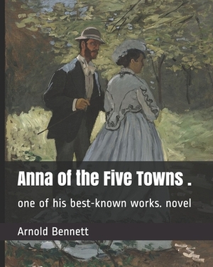 Anna of the Five Towns .: one of his best-known works. novel by Arnold Bennett