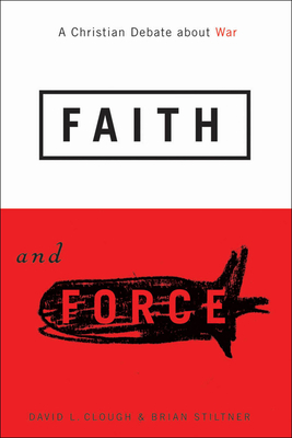 Faith and Force: A Christian Debate about War by Brian Stiltner, David L. Clough