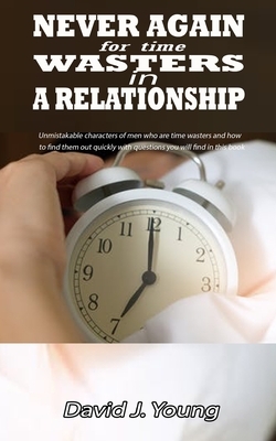 Never again for time wasters in a relationship: Unmistakable characters of men who are time wasters and how to find them out quickly with questions yo by David J. Young