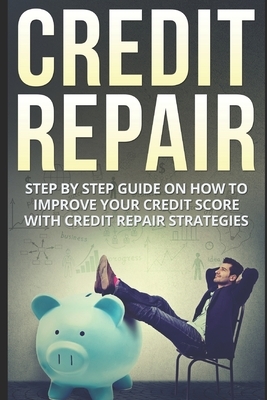 Credit Repair: Step By Step Guide On How To Improve Your Credit Score With Credit Repair Strategies by Kenny Johnson