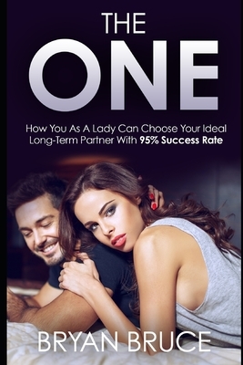 The One: How You As A Lady Can Choose Your Ideal Long-Term Partner With 95% Success Rate by Bryan Bruce