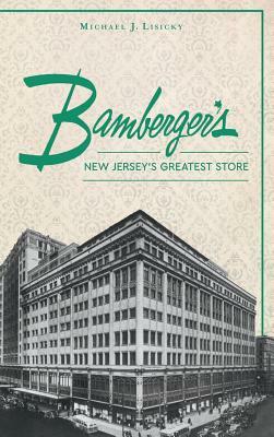 Bamberger S: New Jersey S Greatest Store by Michael J. Lisicky